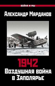 1942. Воздушная война в Заполярье. Книга первая (1 января – 30 июня). Александр Александрович Марданов