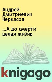 Книга - ...А до смерти целая жизнь.  Андрей Дмитриевич Черкасов  - прочитать полностью в библиотеке КнигаГо