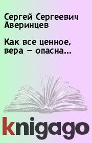 Книга - Как все ценное, вера — опасна....  Сергей Сергеевич Аверинцев  - прочитать полностью в библиотеке КнигаГо