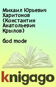 God mode. Михаил Юрьевич Харитонов (Константин Анатольевич Крылов)