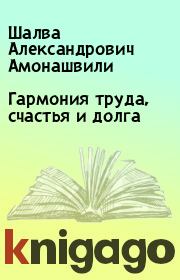 Книга - Гармония труда, счастья и долга.  Шалва Александрович Амонашвили  - прочитать полностью в библиотеке КнигаГо