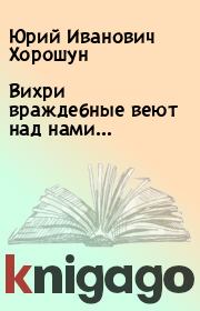 Книга - Вихри враждебные веют над нами….  Юрий Иванович Хорошун  - прочитать полностью в библиотеке КнигаГо