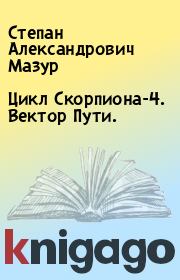 Книга - Цикл Скорпиона-4. Вектор Пути..  Степан Александрович Мазур  - прочитать полностью в библиотеке КнигаГо
