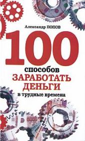 Книга - 100 способов заработать деньги в трудные времена.  Александр Попов  - прочитать полностью в библиотеке КнигаГо