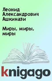 Книга - Миры, миры, миры.  Леонид Александрович Ашкинази  - прочитать полностью в библиотеке КнигаГо