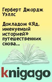 Докладом «Яд, именуемый историей» путешественник снова.... Герберт Джордж Уэллс