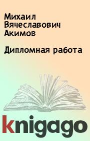 Книга - Дипломная работа.  Михаил Вячеславович Акимов  - прочитать полностью в библиотеке КнигаГо