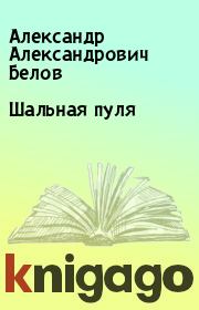 Книга - Шальная пуля.  Александр Александрович Белов  - прочитать полностью в библиотеке КнигаГо