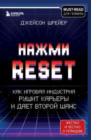 Нажми Reset. Как игровая индустрия рушит карьеры и дает второй шанс. Джейсон Шрейер