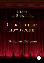 Книга - Ограбление по-русски. Пьеса на 6 человек.  Николай Владимирович Лакутин  - прочитать полностью в библиотеке КнигаГо