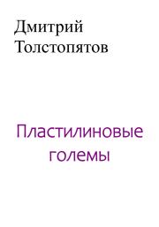 Пластилиновые големы. Дмитрий Толстопятов
