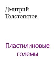 Книга - Пластилиновые големы.  Дмитрий Толстопятов  - прочитать полностью в библиотеке КнигаГо