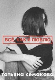 Книга - Всё, как я люблю (СИ).  Татьяна Семакова  - прочитать полностью в библиотеке КнигаГо