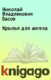 Книга - Крылья для ангела.  Николай Владленович Басов  - прочитать полностью в библиотеке КнигаГо