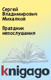 Книга - Праздник непослушания.  Сергей Владимирович Михалков  - прочитать полностью в библиотеке КнигаГо
