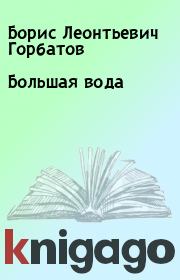 Книга - Большая вода.  Борис Леонтьевич Горбатов  - прочитать полностью в библиотеке КнигаГо