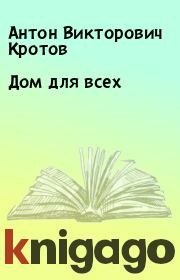 Книга - Дом для всех.  Антон Викторович Кротов  - прочитать полностью в библиотеке КнигаГо
