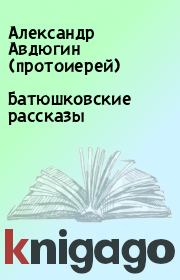 Книга - Батюшковские рассказы.  Александр Авдюгин (протоиерей)  - прочитать полностью в библиотеке КнигаГо