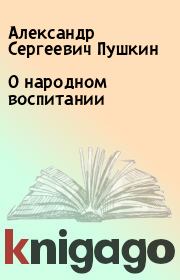 Книга - О народном воспитании.  Александр Сергеевич Пушкин  - прочитать полностью в библиотеке КнигаГо