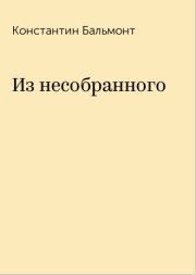 Книга - Из несобранного.  Константин Дмитриевич Бальмонт  - прочитать полностью в библиотеке КнигаГо
