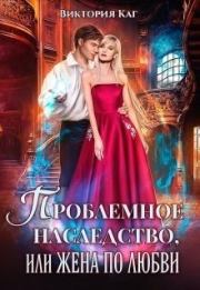 Проблемное наследство или Жена по любви (СИ). Виктория Каг