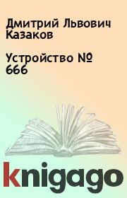 Книга - Устройство № 666.  Дмитрий Львович Казаков  - прочитать полностью в библиотеке КнигаГо