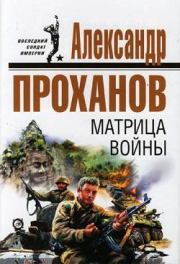 Книга - Матрица войны.  Александр Андреевич Проханов  - прочитать полностью в библиотеке КнигаГо