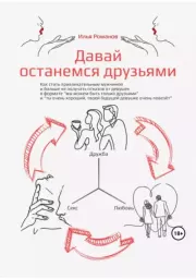 Давай останемся друзьями. Как стать привлекательным мужчиной и больше не получать отказов от девушек в формате «мы можем быть только друзьями» и «ты очень хороший, твоей будущей девушке очень повезёт». Илья Николаевич Романов