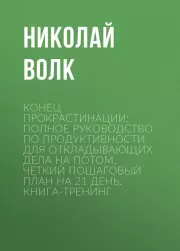 Конец прокрастинации: полное руководство по продуктивности для откладывающих дела на потом. Четкий пошаговый план на 21 день. Книга-тренинг. Николай Волк