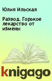 Развод. Горькое лекарство от измены. Юлия Ильская