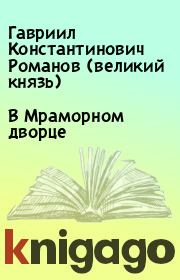 Книга - В Мраморном дворце.  Гавриил Константинович Романов (великий князь)  - прочитать полностью в библиотеке КнигаГо