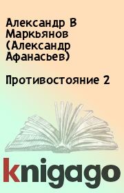 Книга - Противостояние 2.  Александр В Маркьянов (Александр Афанасьев)  - прочитать полностью в библиотеке КнигаГо