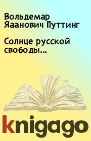 Книга - Солнце русской свободы....  Вольдемар Яаанович Путтинг  - прочитать полностью в библиотеке КнигаГо