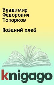 Книга - Поздний хлеб.  Владимир Фёдорович Топорков  - прочитать полностью в библиотеке КнигаГо