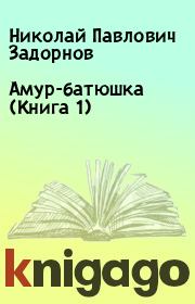 Амур-батюшка (Книга 1). Николай Павлович Задорнов