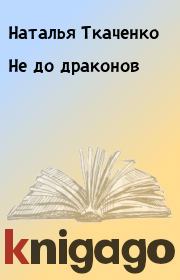 Книга - Не до драконов.  Наталья Ткаченко  - прочитать полностью в библиотеке КнигаГо