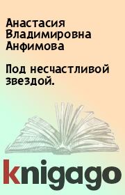 Книга - Под несчастливой звездой..  Анастасия Владимировна Анфимова  - прочитать полностью в библиотеке КнигаГо