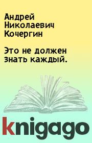Книга - Это не должен знать каждый..  Андрей Николаевич Кочергин  - прочитать полностью в библиотеке КнигаГо
