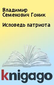 Книга - Исповедь патриота.  Владимир Семенович Гоник  - прочитать полностью в библиотеке КнигаГо