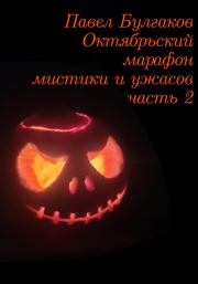 Книга - Октябрьский марафон мистики и ужасов: часть 2.  Павел Булгаков  - прочитать полностью в библиотеке КнигаГо