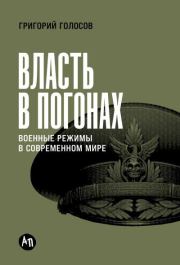 Власть в погонах: Военные режимы в современном мире. Григорий Васильевич Голосов