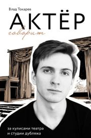 Актёр говорит. За кулисами театра и студии дубляжа. Владислав Владимирович Токарев