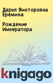 Книга - Рождение Императора.  Дарья Викторовна Еремина  - прочитать полностью в библиотеке КнигаГо