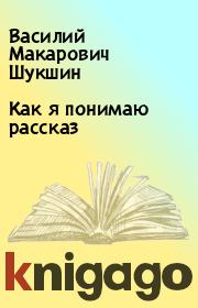 Книга - Как я понимаю рассказ.  Василий Макарович Шукшин  - прочитать полностью в библиотеке КнигаГо