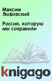 Книга - Россия, которую мы сохранили.  Максим Любовский  - прочитать полностью в библиотеке КнигаГо