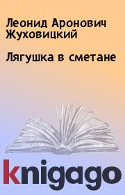 Книга - Лягушка в сметане.  Леонид Аронович Жуховицкий  - прочитать полностью в библиотеке КнигаГо