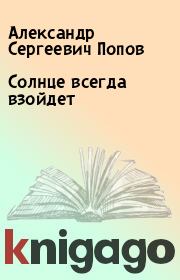 Книга - Солнце всегда взойдeт.  Александр Сергеевич Попов  - прочитать полностью в библиотеке КнигаГо