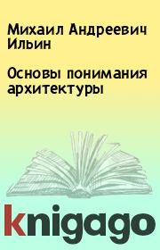 Книга - Основы понимания архитектуры.  Михаил Андреевич Ильин  - прочитать полностью в библиотеке КнигаГо