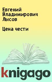 Книга - Цена чести.  Евгений Владимирович Лысов  - прочитать полностью в библиотеке КнигаГо