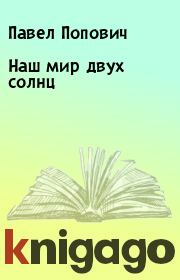 Книга - Наш мир двух солнц.  Павел Попович  - прочитать полностью в библиотеке КнигаГо